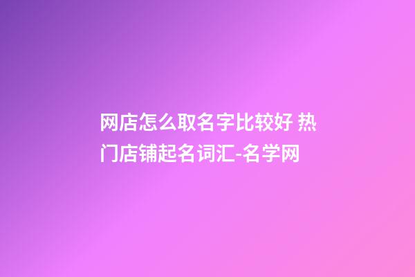 网店怎么取名字比较好 热门店铺起名词汇-名学网-第1张-店铺起名-玄机派